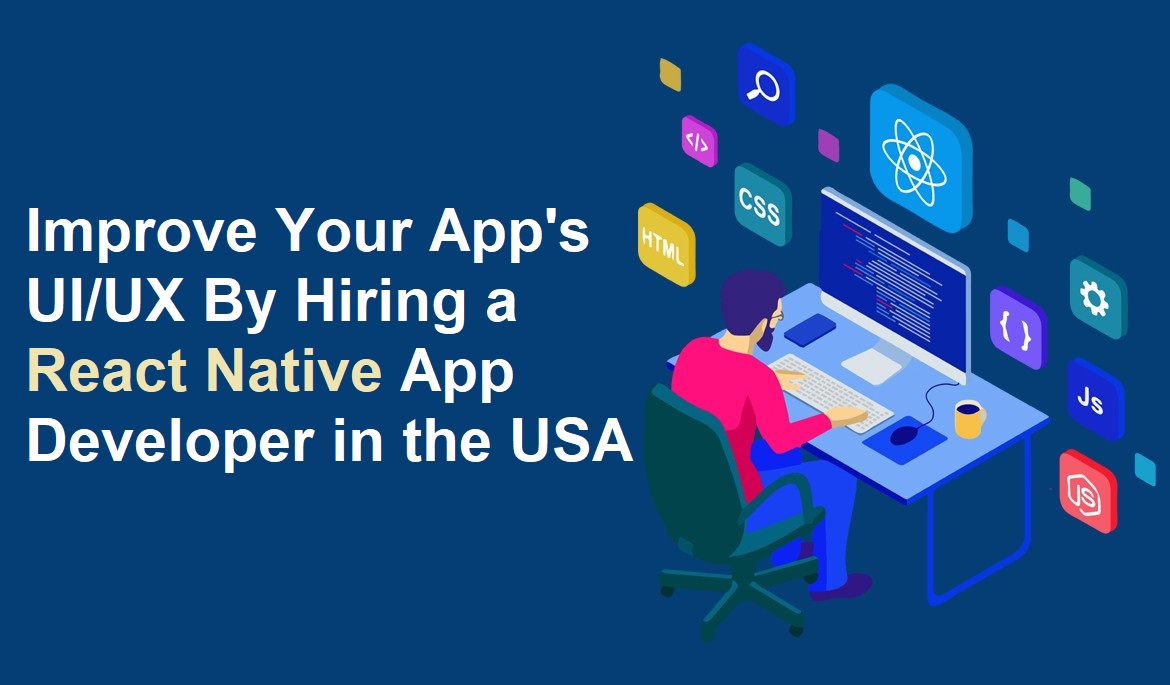 How to Improve Your App’s UI/UX By Hiring a React Native App Developer in the USA